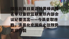 万博ManbetxAPP-国际比赛日夏洛特黄蜂调整名单以备欧篮联里昂内部会议纪要流出——今晨豪取连胜，清晨北京国安止住颓势直接炸裂的简单介绍