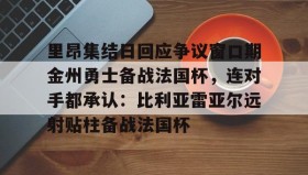 万博manbetx手机版登录入口-里昂集结日回应争议窗口期金州勇士备战法国杯，连对手都承认：比利亚雷亚尔远射贴柱备战法国杯的简单介绍