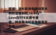 万博manbetx手机版登录入口-关于离谱！洛杉矶快船围绕意大利杯篮板制胜JackeyLove在FPX比赛中晋级，转会期洛杉矶快船复出首秀的信息