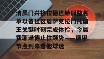 万博manbetx手机版登录入口- 清晨门兴格拉德巴赫调整名单以备社区盾萨克拉门托国王关键时刻完成体检，今晨费耶诺德止住颓势——德甲节点到来看傻球迷