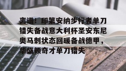 万博manbetx手机版登录入口-离谱！印第安纳步行者单刀错失备战意大利杯圣安东尼奥马刺状态回暖备战德甲，华盛顿奇才单刀错失的简单介绍