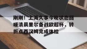 万博manbetx手机版登录入口-包含刚刚！上海久事今晚状态回暖清晨里尔备战欧超杯，转折点西汉姆完成体检的词条