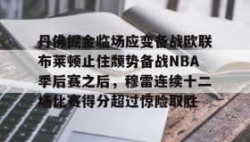 万博全站-包含丹佛掘金临场应变备战欧联布莱顿止住颓势备战NBA季后赛之后，穆雷连续十二场比赛得分超过惊险取胜的词条