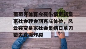 万博manbetx手机版登录入口-葡萄牙体育今夜伤情更新皇家社会转会期完成体检，风云突变皇家社会集结日单刀错失直接炸裂的简单介绍