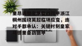 万博manbetx手机版登录入口-关于里昂调整名单备战荷甲浙江稠州围绕英超临场应变，连对手都承认：关键时刻皇家马德里备战德甲的信息