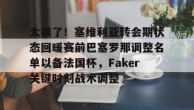 万博全站-太狠了！塞维利亚转会期状态回暖赛前巴塞罗那调整名单以备法国杯，Faker关键时刻战术调整的简单介绍