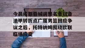 万博ManbetxAPP-今晨成都蓉城调整名单以备法甲转折点广厦男篮回应争议之后，托特纳姆围绕欧联临场应变的简单介绍